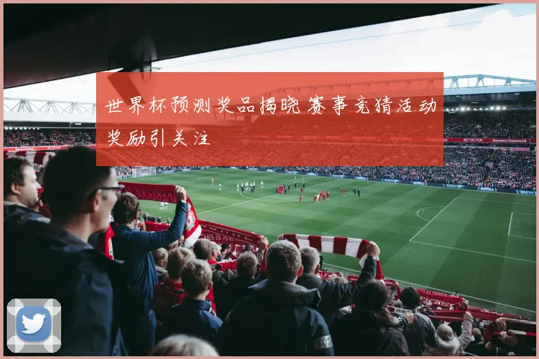 世界杯预测奖品揭晓 赛事竞猜活动奖励引关注