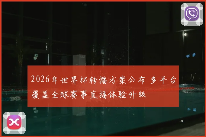2026年世界杯转播方案公布 多平台覆盖全球赛事直播体验升级