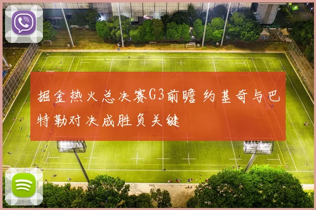 掘金热火总决赛G3前瞻 约基奇与巴特勒对决成胜负关键