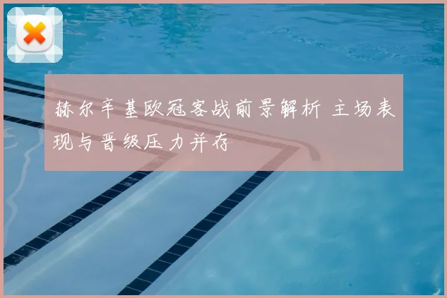 赫尔辛基欧冠客战前景解析 主场表现与晋级压力并存