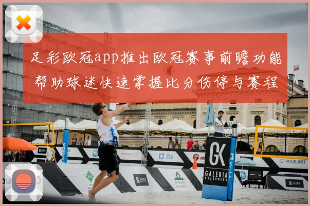 足彩欧冠app推出欧冠赛事前瞻功能 帮助球迷快速掌握比分伤停与赛程