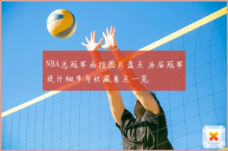 NBA总冠军戒指图片盘点 历届冠军设计细节与收藏看点一览