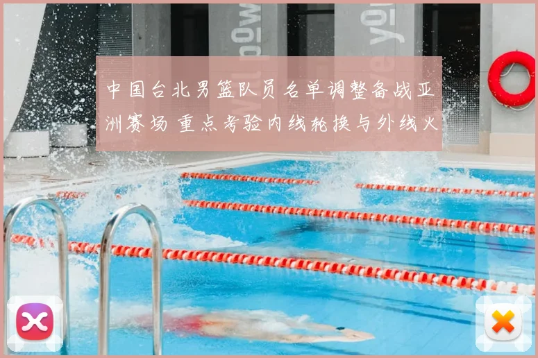 中国台北男篮队员名单调整备战亚洲赛场 重点考验内线轮换与外线火力
