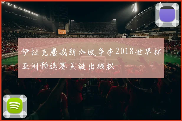 伊拉克鏖战新加坡争夺2018世界杯亚洲预选赛关键出线权