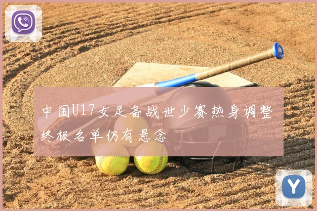 中国U17女足备战世少赛热身调整 终极名单仍有悬念