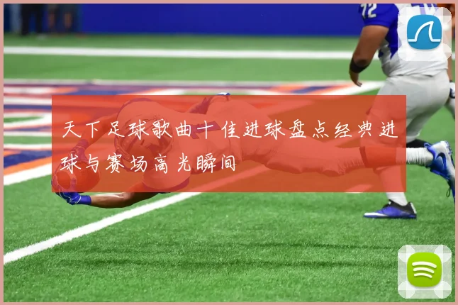天下足球歌曲十佳进球盘点经典进球与赛场高光瞬间
