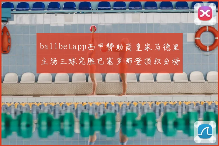 ballbetapp西甲赞助商皇家马德里主场三球完胜巴塞罗那登顶积分榜