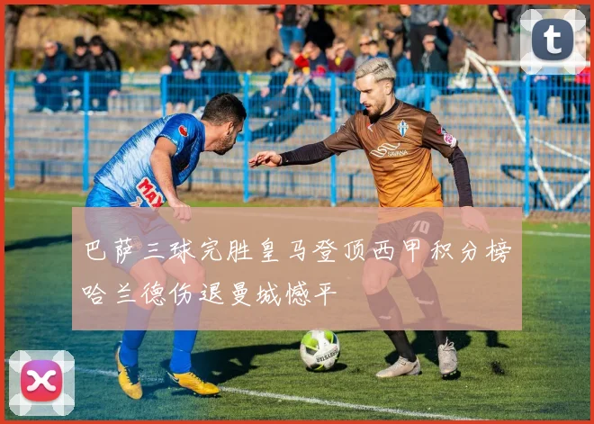 巴萨三球完胜皇马登顶西甲积分榜哈兰德伤退曼城憾平