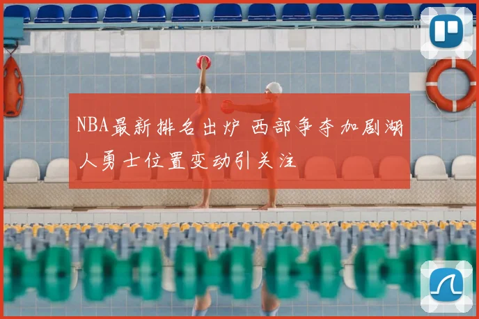NBA最新排名出炉 西部争夺加剧湖人勇士位置变动引关注