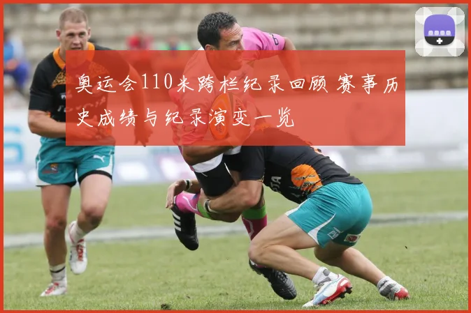 奥运会110米跨栏纪录回顾 赛事历史成绩与纪录演变一览