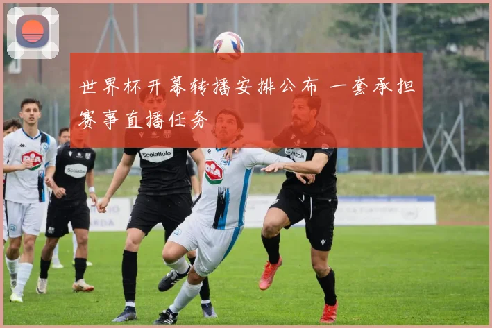 世界杯开幕转播安排公布 一套承担赛事直播任务