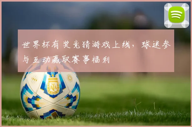 世界杯有奖竞猜游戏上线，球迷参与互动赢取赛事福利